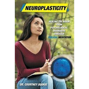 Neuroplasticity: Healing the Brain from Psychological Disorders Through Biblical Meditation, Paperback - Courtney Dookie imagine
