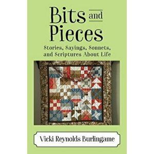 Bits and Pieces: Stories, Sayings, Sonnets, and Scriptures About Life, Paperback - Vicki Reynolds Burlingame imagine