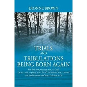 Trials and Tribulations Being Born Again: For do I now persuade men, or God? Or do I seek to please men? For if I yet pleased men, I should not be the imagine