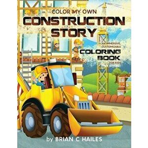 Color My Own Construction Story: An Immersive, Customizable Coloring Book for Kids (That Rhymes!), Paperback - Brian C. Hailes imagine