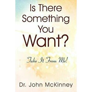 Is There Something You Want? Take It From Me!, Paperback - John McKinney imagine