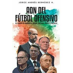 Adn del Fútbol Ofensivo: El Legado de de Guardiola, Bielsa, Van Gaal, Cruyff Y Michels, Paperback - Jorge Bermúdez imagine