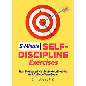 5-Minute Self-Discipline Exercises: Stay Motivated, Cultivate Good Habits, and Achieve Your Goals, Paperback - PhD Li, Christine imagine