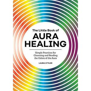 The Little Book of Aura Healing: Simple Practices for Cleansing and Reading the Colors of the Aura, Paperback - Laura Styler imagine