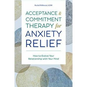 Acceptance and Commitment Therapy for Anxiety Relief: How to Evolve Your Relationship with Your Mind, Paperback - Lcsw Willimott, Rachel imagine