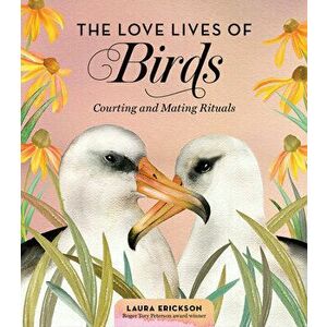The Love Lives of Birds: Courting and Mating Rituals, Hardcover - Laura Erickson imagine