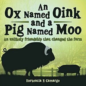An Ox Named Oink and a Pig Named Moo: An Unlikely Friendship That Changed the Farm, Paperback - Hortencia E. Camargo imagine
