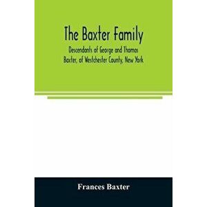 The Baxter family, descendants of George and Thomas Baxter, of Westchester County, New York, as well as some West Virginia and South Carolina lines - imagine