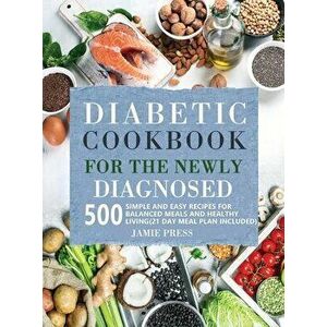 Diabetic Cookbook for the Newly Diagnosed: 500 Simple and Easy Recipes for Balanced Meals and Healthy Living (21 Day Meal Plan Included) - Jamie Press imagine