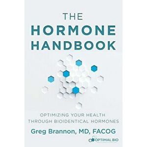 The Hormone Handbook: Optimizing Your Health through Bioidentical Hormones, Paperback - MD Facog Brannon imagine