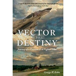 Vector to Destiny: Journey of a Vietnam F-4 Fighter Pilot, Paperback - George W. Kohn imagine