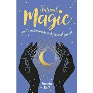 Natural Magic: Spells, Enchantments and Personal Growth, Paperback - Pamela Ball imagine