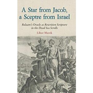 A Star from Jacob, a Sceptre from Israel: Balaam's Oracle as Rewritten Scripture in the Dead Sea Scrolls, Hardcover - Libor Marek imagine