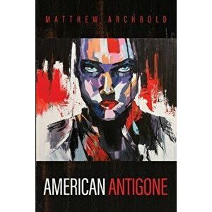 American Antigone, Paperback - Matthew Archbold imagine