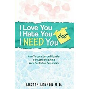 Borderline Personality Disorder - I Love You, I Hate You, But I Need You: How To Love Unconditionally for Someone Living with Borderline Personality ( imagine