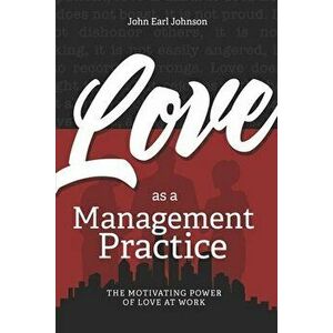 LOVE As a Management Practice: The Motivating Power of Love at Work, Paperback - John Earl Johnson imagine