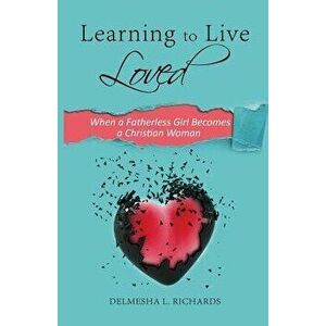 Learning to Live Loved: When a Fatherless Girl Becomes a Christian Woman, Paperback - Delmesha L. Richards imagine