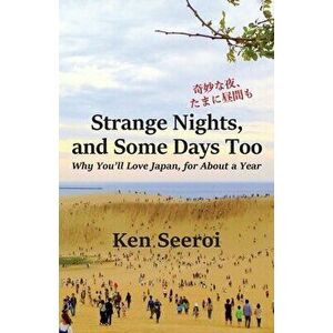 Strange Nights, and Some Days Too: Why You'll Love Japan, for About a Year, Paperback - Ken Seeroi imagine