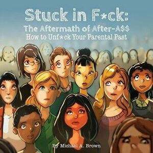 Stuck in F*ck: : The Aftermath of After-A$$ How to Unf*ck Your Parental Past, Paperback - Michael A. Brown imagine