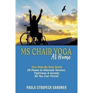 MS Chair Yoga At Home Your Step-By-Step Guide 25 Poses to Alleviate Tension, Tightness, & Anxiety So You Can Thrive - Paula Strupeck Strupeck Gardner imagine