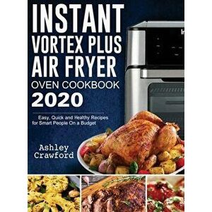 Instant Vortex Plus Air Fryer Oven Cookbook 2020: Easy, Quick and Healthy Recipes for Smart People On a Budget, Hardcover - Ashley Crawford imagine