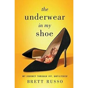 The Underwear in My Shoe: My Journey Through IVF, Unfiltered, Paperback - Brett Russo imagine
