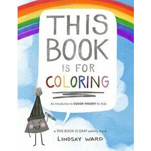 This Book Is for Coloring: An Introduction to Color Theory for Kids: A THIS BOOK IS GRAY Activity Book, Paperback - Lindsay Ward imagine