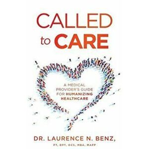 Called to Care: A Medical Provider's Guide for Humanizing Healthcare, Paperback - Laurence N. Benz imagine