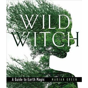 Wild Witch: A Guide to Earth Magic, Hardcover - Marian Green imagine