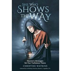 She Who Shows the Way: : Heaven's Messages for Our Turbulent Times, Paperback - Christine Watkins imagine