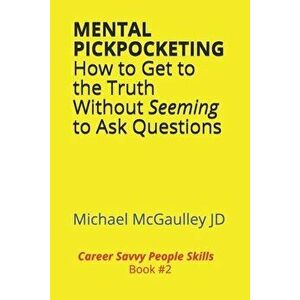 MENTAL PICKPOCKETING How to Get to the Truth Without Seeming to Ask Questions: Career Savvy People Skills Book 2 - Michael McGaulley Jd imagine
