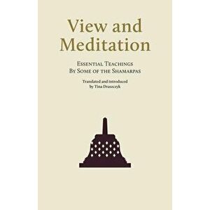 View and Meditation: Essential Teachings by Some of the Shamarpas, Paperback - Tina Draszcyk imagine