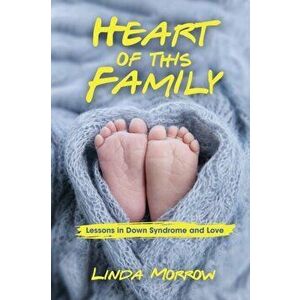 Heart of This Family: Lessons in Down Syndrome and Love, Paperback - Linda Morrow imagine