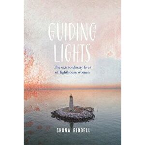 Guiding Lights: The Extraordinary Lives of Lighthouse Women, Hardcover - Shona Riddell imagine
