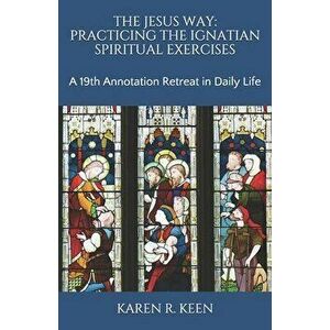 The Jesus Way: Practicing the Ignatian Spiritual Exercises: A 19th Annotation Retreat in Daily Life, Paperback - Karen R. Keen imagine
