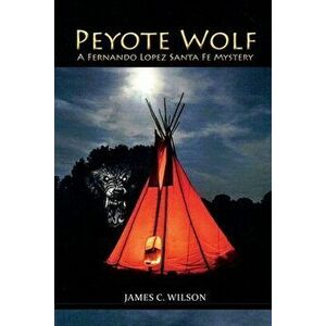 Peyote Wolf: A Fernando Lopez Santa Fe Mystery, Paperback - James C. Wilson imagine