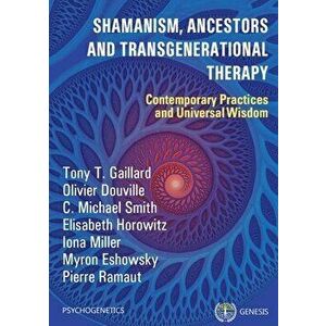 Shamanism, Ancestors and Transgenerational Therapy: Contemporary Practices and Universal Wisdom, Paperback - Tony T. Gaillard imagine