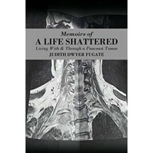Memoirs of a Life Shattered: Living With & Through a Pancoast Tumor, Paperback - Judith Dwyer Fugate imagine