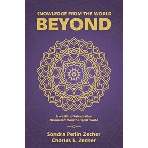 Knowledge from the World Beyond: A Wealth of Information Channeled from the Spirit World, Paperback - Sondra Perlin Zecher imagine