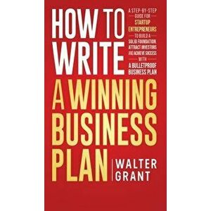 How to Write a Winning Business Plan: A Step-by-Step Guide for Startup Entrepreneurs to Build a Solid Foundation, Attract Investors and Achieve Succes imagine