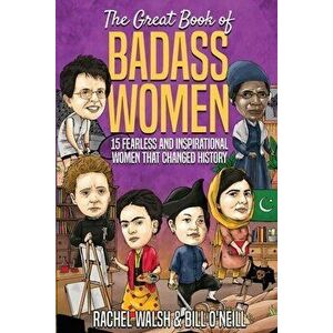 The Great Book of Badass Women: 15 Fearless and Inspirational Women that Changed History, Paperback - Rachel Walsh imagine