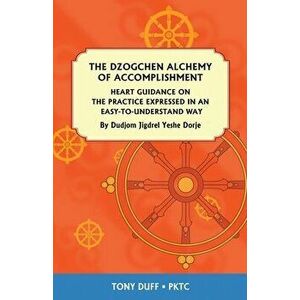 The Dzogchen Alchemy of Accomplishment: Heart Guidance on the Practice Expressed in an Easy-To-Understand Way, Paperback - Tony Duff imagine