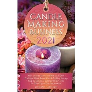 Candle Making Business 2021: How to Start, Grow and Run Your Own Profitable Home Based Candle Startup Step by Step in as Little as 30 Days With the - imagine