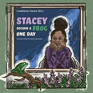 Stacey Became A Frog One Day, Paperback - Candelaria Norma Silva imagine