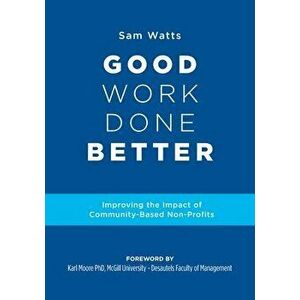 Good Work Done Better: Improving the Impact of Community-Based Non-Profits, Paperback - Sam Watts imagine