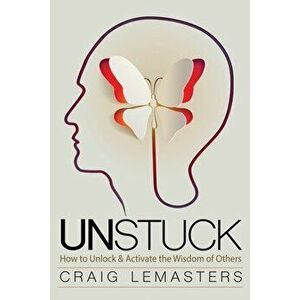 Unstuck: How to Unlock and Activate the Wisdom of Others, Paperback - Craig Lemasters imagine