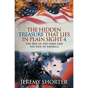 The Hidden Treasure That Lies in Plain Sight 4: The Day of the Lord and the End of America, Paperback - Jeremy Shorter imagine