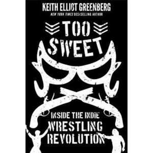 Too Sweet: Inside the Indie Wrestling Revolution, Paperback - Keith Elliot Greenberg imagine