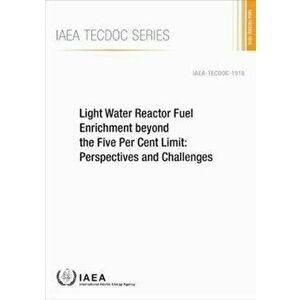 Light Water Reactor Fuel Enrichment Beyond the Five Per Cent Limit: Perspectives and Challenges, Paperback - *** imagine