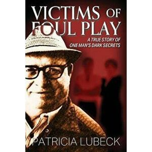 Victims of Foul Play: A True Story of One Man's Secrets, Paperback - Patricia Lubeck imagine